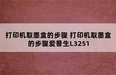 打印机取墨盒的步骤 打印机取墨盒的步骤爱普生L3251